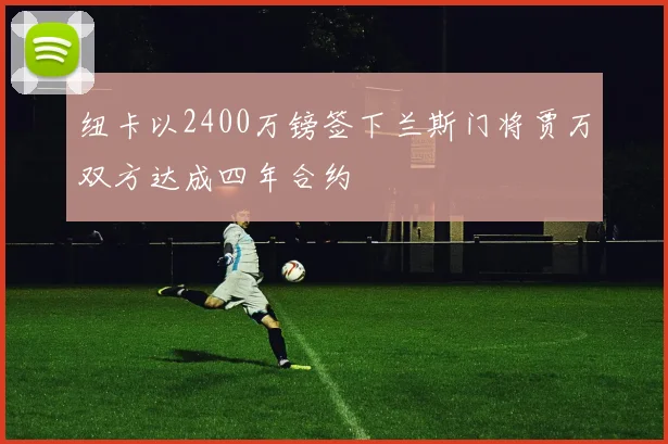 纽卡以2400万镑签下兰斯门将贾万双方达成四年合约
