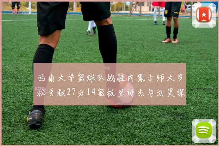 西南大学篮球队战胜内蒙古师大罗松贡献27分14篮板豆诗杰与刘昊谋表现出色