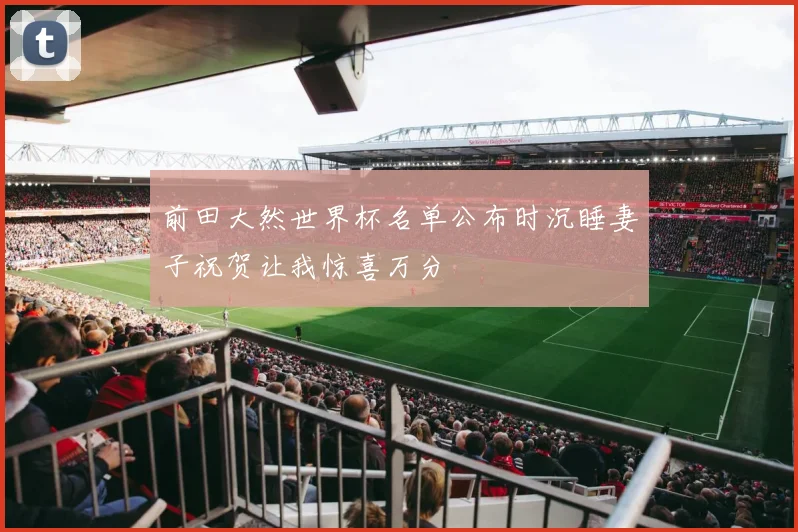 前田大然世界杯名单公布时沉睡妻子祝贺让我惊喜万分
