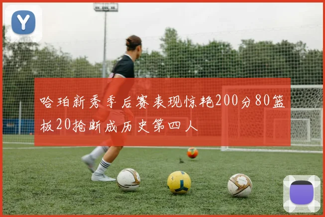 哈珀新秀季后赛表现惊艳200分80篮板20抢断成历史第四人