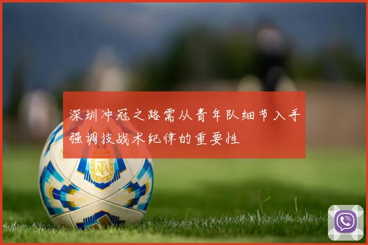 深圳冲冠之路需从青年队细节入手强调技战术纪律的重要性