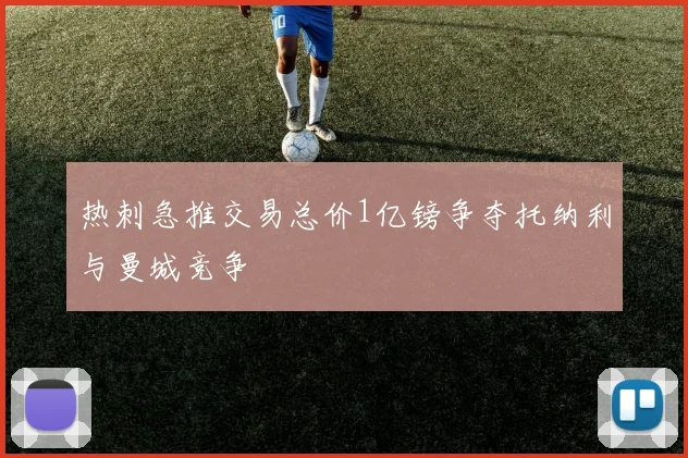 热刺急推交易总价1亿镑争夺托纳利与曼城竞争