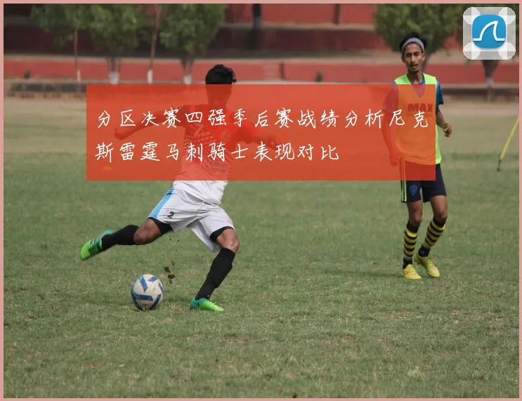 分区决赛四强季后赛战绩分析尼克斯雷霆马刺骑士表现对比